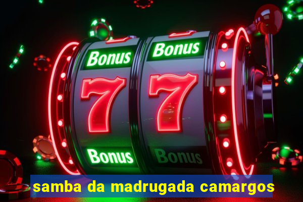 samba da madrugada camargos